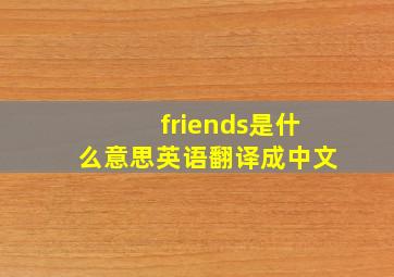 friends是什么意思英语翻译成中文