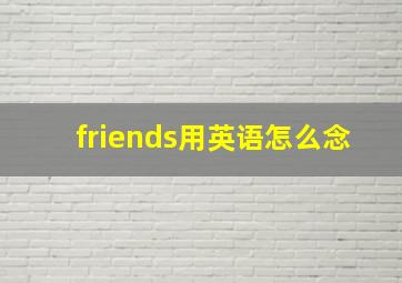 friends用英语怎么念