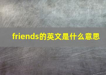 friends的英文是什么意思