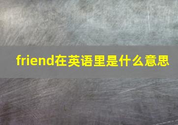 friend在英语里是什么意思