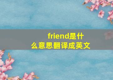 friend是什么意思翻译成英文