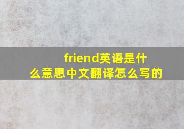 friend英语是什么意思中文翻译怎么写的