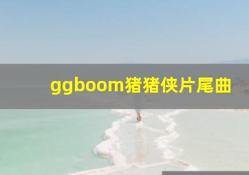 ggboom猪猪侠片尾曲