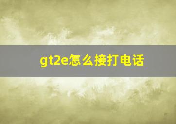 gt2e怎么接打电话