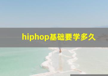 hiphop基础要学多久