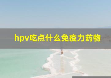 hpv吃点什么免疫力药物