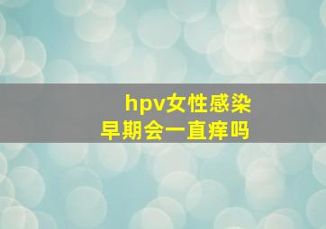 hpv女性感染早期会一直痒吗