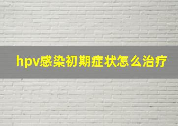 hpv感染初期症状怎么治疗