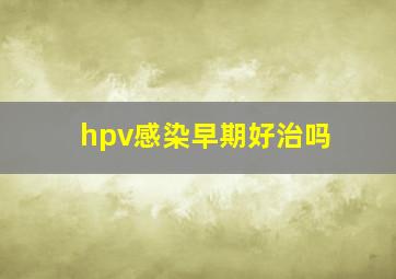 hpv感染早期好治吗