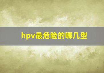 hpv最危险的哪几型