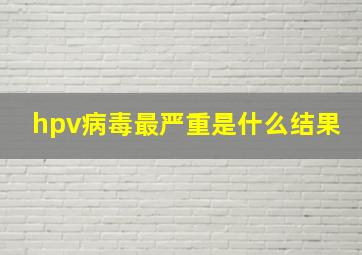 hpv病毒最严重是什么结果