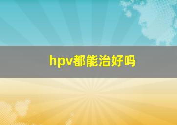 hpv都能治好吗