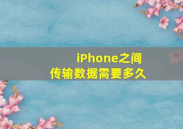 iPhone之间传输数据需要多久