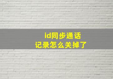 id同步通话记录怎么关掉了