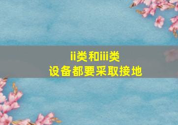 ii类和iii类设备都要采取接地