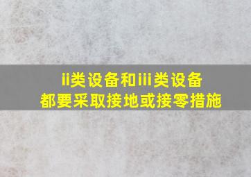 ii类设备和ⅲ类设备都要采取接地或接零措施