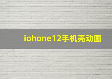 iohone12手机壳动画