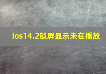 ios14.2锁屏显示未在播放