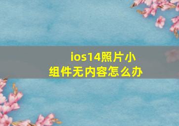 ios14照片小组件无内容怎么办