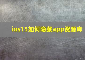 ios15如何隐藏app资源库