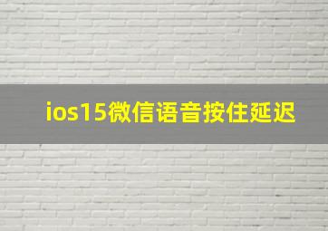 ios15微信语音按住延迟