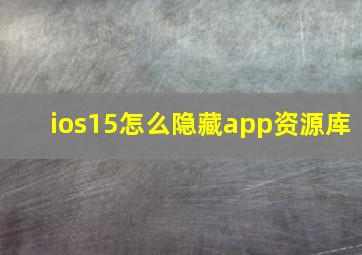 ios15怎么隐藏app资源库