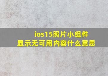 ios15照片小组件显示无可用内容什么意思