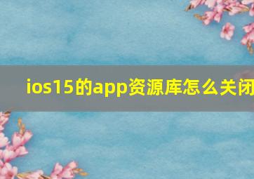 ios15的app资源库怎么关闭