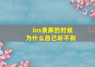 ios录屏的时候为什么自己听不到