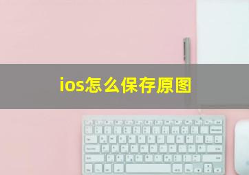 ios怎么保存原图