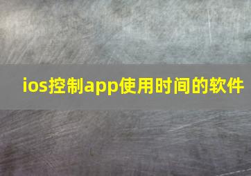 ios控制app使用时间的软件