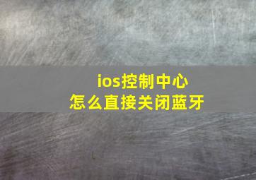 ios控制中心怎么直接关闭蓝牙