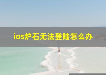 ios炉石无法登陆怎么办