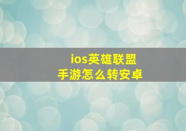 ios英雄联盟手游怎么转安卓