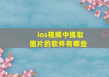 ios视频中提取图片的软件有哪些