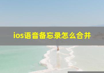 ios语音备忘录怎么合并