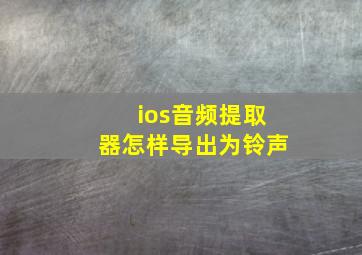 ios音频提取器怎样导出为铃声