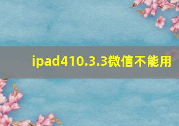 ipad410.3.3微信不能用