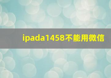 ipada1458不能用微信