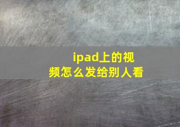 ipad上的视频怎么发给别人看