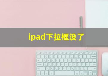 ipad下拉框没了