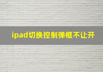 ipad切换控制弹框不让开