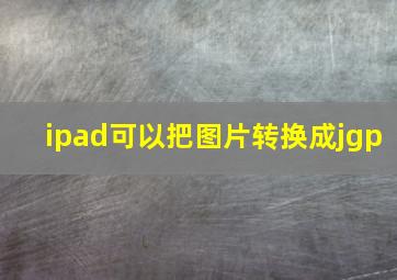 ipad可以把图片转换成jgp