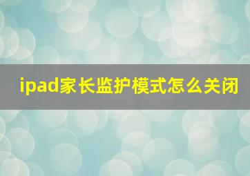 ipad家长监护模式怎么关闭