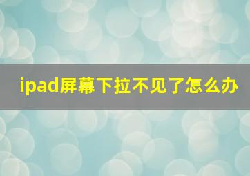 ipad屏幕下拉不见了怎么办