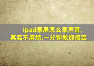 ipad录屏怎么录声音,其实不麻烦,一分钟教你搞定