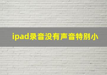 ipad录音没有声音特别小