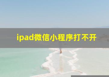 ipad微信小程序打不开