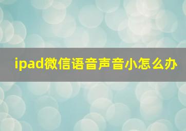 ipad微信语音声音小怎么办