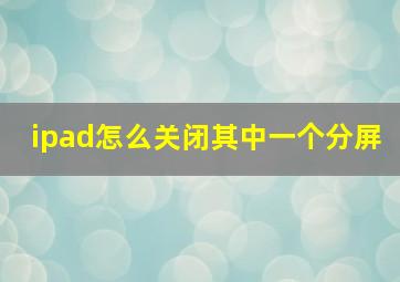 ipad怎么关闭其中一个分屏